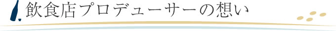 飲食店プロデューサーの想い